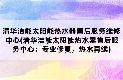 清华洁能太阳能热水器售后服务维修中心(清华洁能太阳能热水器售后服务中心：专业修复，热水再续)