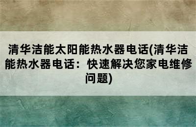 清华洁能太阳能热水器电话(清华洁能热水器电话：快速解决您家电维修问题)