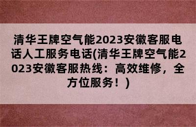 清华王牌空气能2023安徽客服电话人工服务电话(清华王牌空气能2023安徽客服热线：高效维修，全方位服务！)