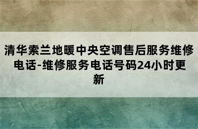 清华索兰地暖中央空调售后服务维修电话-维修服务电话号码24小时更新