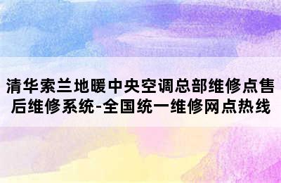 清华索兰地暖中央空调总部维修点售后维修系统-全国统一维修网点热线