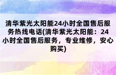 清华紫光太阳能24小时全国售后服务热线电话(清华紫光太阳能：24小时全国售后服务，专业维修，安心购买)