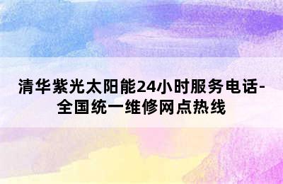 清华紫光太阳能24小时服务电话-全国统一维修网点热线