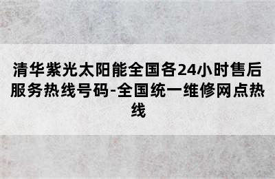 清华紫光太阳能全国各24小时售后服务热线号码-全国统一维修网点热线