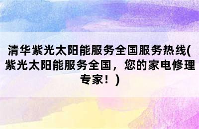 清华紫光太阳能服务全国服务热线(紫光太阳能服务全国，您的家电修理专家！)