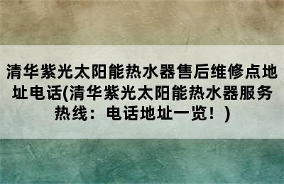 清华紫光太阳能热水器售后维修点地址电话(清华紫光太阳能热水器服务热线：电话地址一览！)