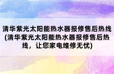 清华紫光太阳能热水器报修售后热线(清华紫光太阳能热水器报修售后热线，让您家电维修无忧)