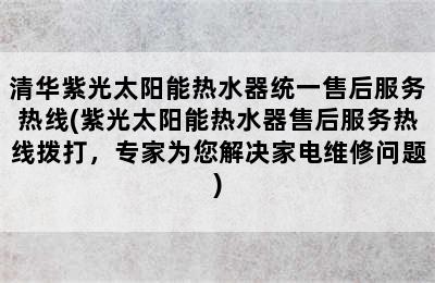 清华紫光太阳能热水器统一售后服务热线(紫光太阳能热水器售后服务热线拨打，专家为您解决家电维修问题)