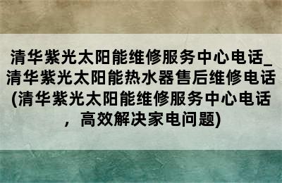 清华紫光太阳能维修服务中心电话_清华紫光太阳能热水器售后维修电话(清华紫光太阳能维修服务中心电话，高效解决家电问题)