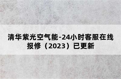 清华紫光空气能-24小时客服在线报修（2023）已更新