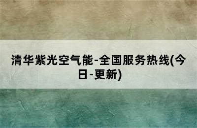 清华紫光空气能-全国服务热线(今日-更新)