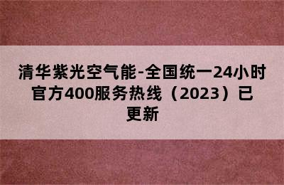 清华紫光空气能-全国统一24小时官方400服务热线（2023）已更新