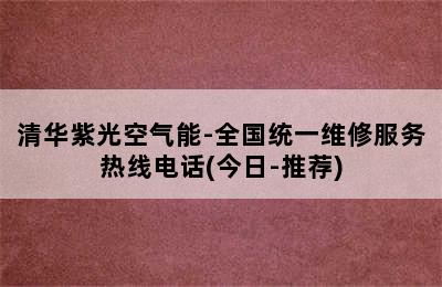 清华紫光空气能-全国统一维修服务热线电话(今日-推荐)