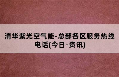 清华紫光空气能-总部各区服务热线电话(今日-资讯)