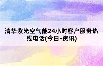 清华紫光空气能24小时客户服务热线电话(今日-资讯)