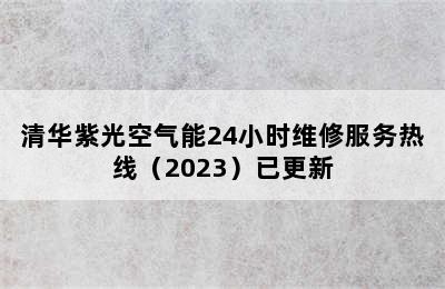 清华紫光空气能24小时维修服务热线（2023）已更新