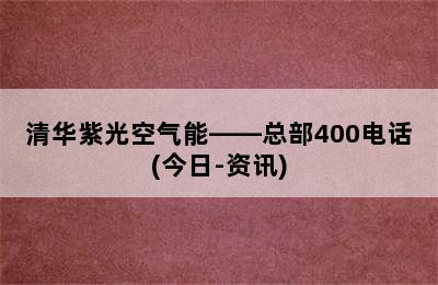 清华紫光空气能——总部400电话(今日-资讯)