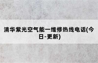 清华紫光空气能一维修热线电话(今日-更新)