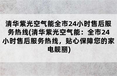 清华紫光空气能全市24小时售后服务热线(清华紫光空气能：全市24小时售后服务热线，贴心保障您的家电靓丽)