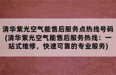 清华紫光空气能售后服务点热线号码(清华紫光空气能售后服务热线：一站式维修，快速可靠的专业服务)