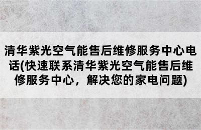 清华紫光空气能售后维修服务中心电话(快速联系清华紫光空气能售后维修服务中心，解决您的家电问题)