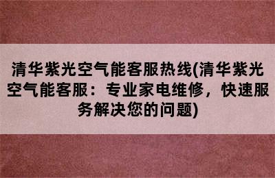 清华紫光空气能客服热线(清华紫光空气能客服：专业家电维修，快速服务解决您的问题)