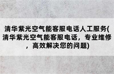 清华紫光空气能客服电话人工服务(清华紫光空气能客服电话，专业维修，高效解决您的问题)