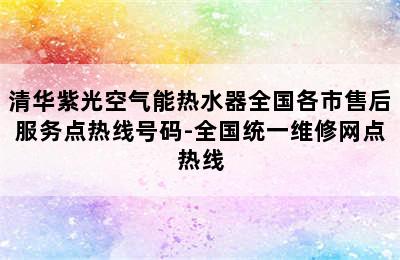 清华紫光空气能热水器全国各市售后服务点热线号码-全国统一维修网点热线