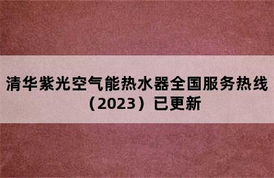 清华紫光空气能热水器全国服务热线（2023）已更新