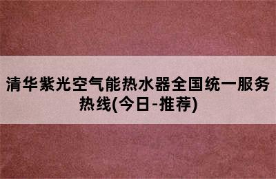 清华紫光空气能热水器全国统一服务热线(今日-推荐)