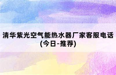 清华紫光空气能热水器厂家客服电话(今日-推荐)