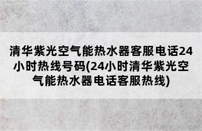 清华紫光空气能热水器客服电话24小时热线号码(24小时清华紫光空气能热水器电话客服热线)