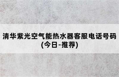 清华紫光空气能热水器客服电话号码(今日-推荐)