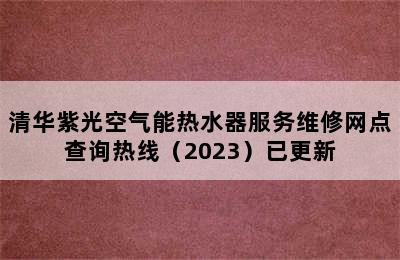 清华紫光空气能热水器服务维修网点查询热线（2023）已更新