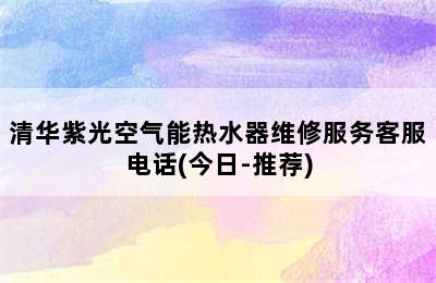 清华紫光空气能热水器维修服务客服电话(今日-推荐)