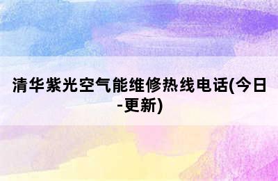 清华紫光空气能维修热线电话(今日-更新)