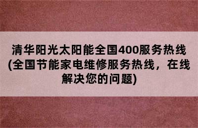 清华阳光太阳能全国400服务热线(全国节能家电维修服务热线，在线解决您的问题)