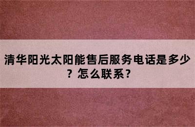 清华阳光太阳能售后服务电话是多少？怎么联系？