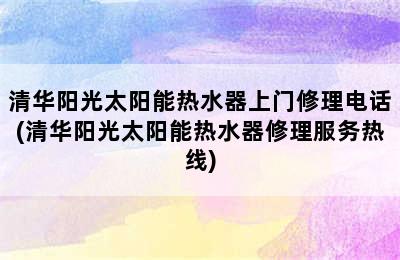 清华阳光太阳能热水器上门修理电话(清华阳光太阳能热水器修理服务热线)