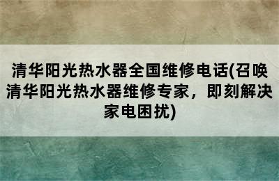 清华阳光热水器全国维修电话(召唤清华阳光热水器维修专家，即刻解决家电困扰)