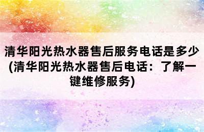 清华阳光热水器售后服务电话是多少(清华阳光热水器售后电话：了解一键维修服务)