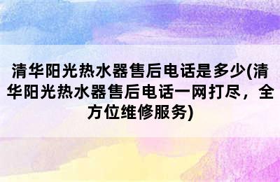 清华阳光热水器售后电话是多少(清华阳光热水器售后电话一网打尽，全方位维修服务)