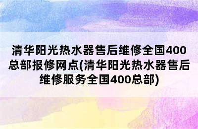 清华阳光热水器售后维修全国400总部报修网点(清华阳光热水器售后维修服务全国400总部)