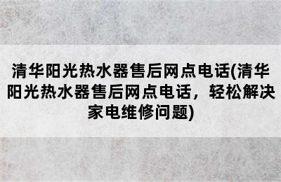 清华阳光热水器售后网点电话(清华阳光热水器售后网点电话，轻松解决家电维修问题)