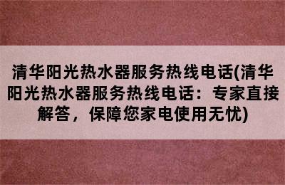 清华阳光热水器服务热线电话(清华阳光热水器服务热线电话：专家直接解答，保障您家电使用无忧)