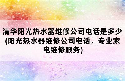 清华阳光热水器维修公司电话是多少(阳光热水器维修公司电话，专业家电维修服务)