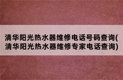 清华阳光热水器维修电话号码查询(清华阳光热水器维修专家电话查询)