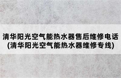 清华阳光空气能热水器售后维修电话(清华阳光空气能热水器维修专线)