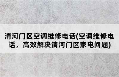 清河门区空调维修电话(空调维修电话，高效解决清河门区家电问题)