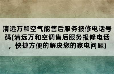 清远万和空气能售后服务报修电话号码(清远万和空调售后服务报修电话，快捷方便的解决您的家电问题)